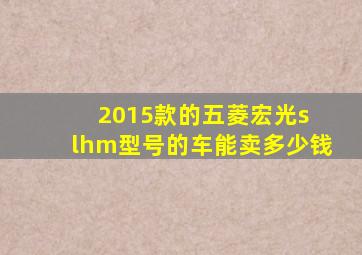 2015款的五菱宏光s lhm型号的车能卖多少钱